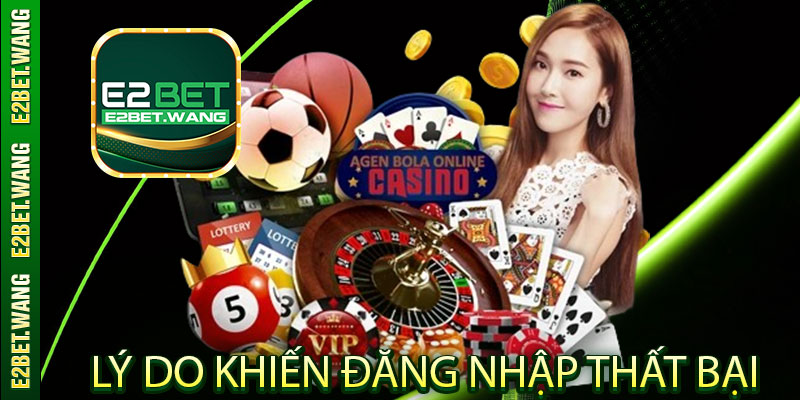 Các lý do thường gặp khiến đăng nhập E2Bet thất bại