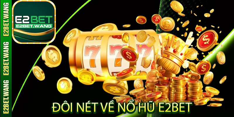 Đôi nét về nổ hũ E2Bet