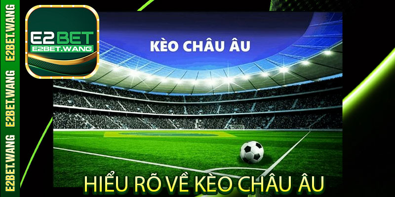 Hiểu rõ về kèo Châu Âu