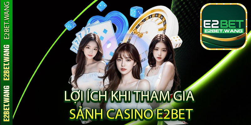 Lợi Ích Khi Tham Gia Sảnh Casino E2Bet