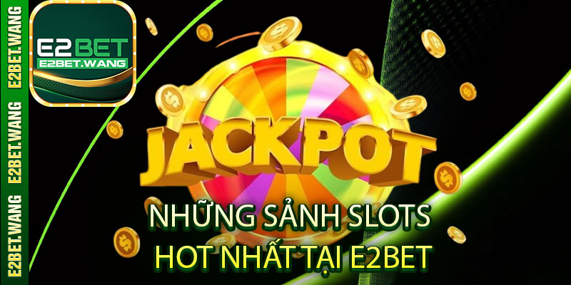 Những sảnh slots hot nhất tại E2Bet