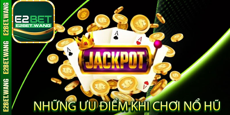 Những ưu điểm khi chơi nổ hũ tại nhà cái E2Bet