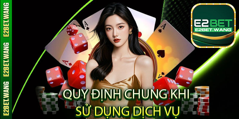 Quy định chung khi sử dụng dịch vụ của E2bet