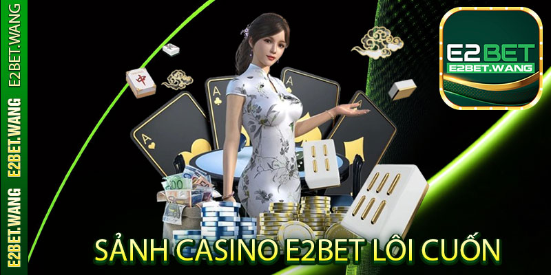 Sảnh Casino E2Bet Lôi Cuốn Số Lượng Lớn Người Chơi