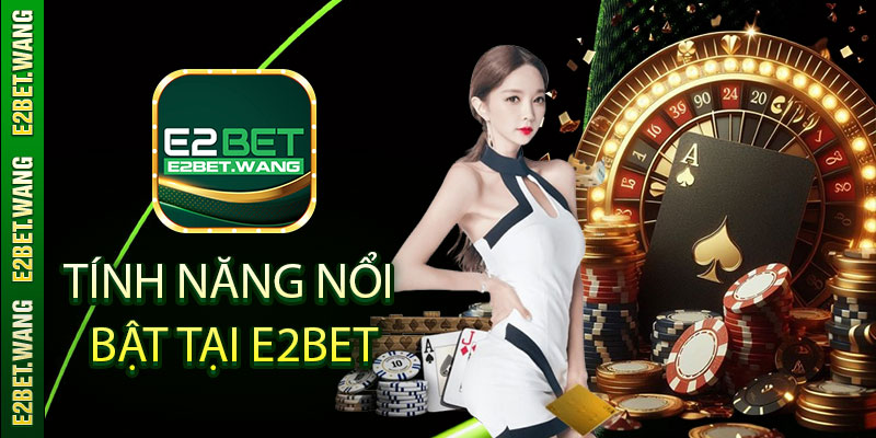 Tính năng nổi bật tại E2BET