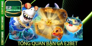 Tổng quan bắn cá E2Bet
