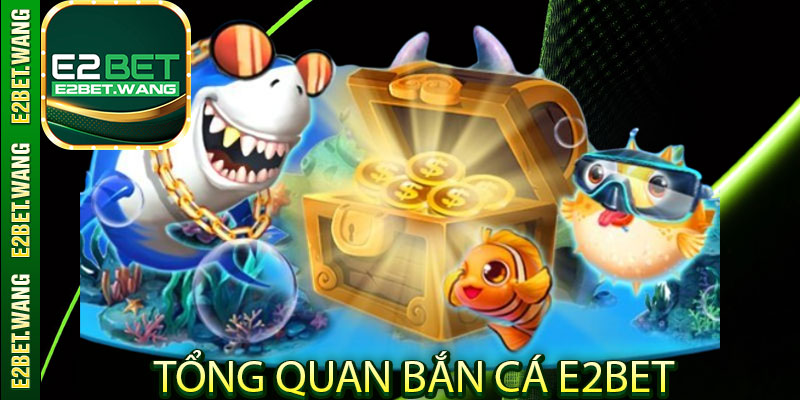 Tổng quan bắn cá E2Bet