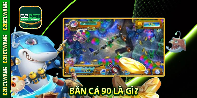 Bắn Cá 90 Là Gì?